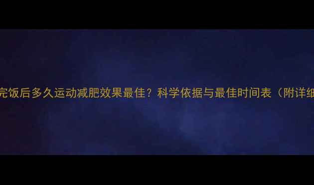 图片 早晨吃完饭后多久运动减肥效果最佳？科学依据与最佳时间表（附详细指南）