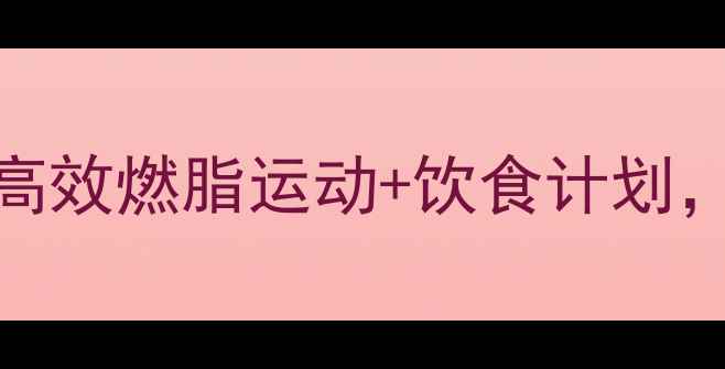 图片 明星私教：10种高效燃脂运动+饮食计划，一个月甩肉10斤