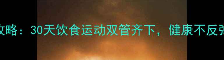 图片 春季高效减肥全攻略：30天饮食运动双管齐下，健康不反弹的5大黄金法则1