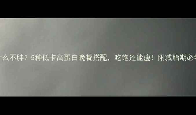 图片 晚上吃什么不胖？5种低卡高蛋白晚餐搭配，吃饱还能瘦！附减脂期必看时间表