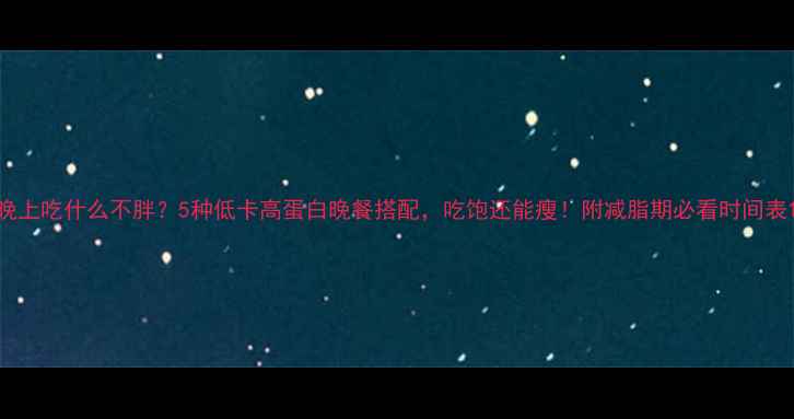 图片 晚上吃什么不胖？5种低卡高蛋白晚餐搭配，吃饱还能瘦！附减脂期必看时间表1