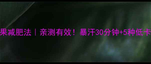 图片 晚上运动后吃水果减肥法｜亲测有效！暴汗30分钟+5种低卡水果=月瘦10斤1