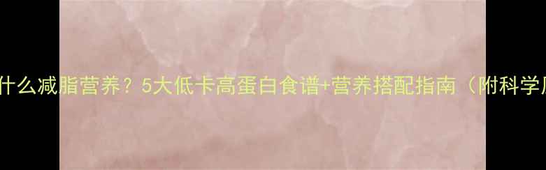 图片 晚餐吃什么减脂营养？5大低卡高蛋白食谱+营养搭配指南（附科学原理）1
