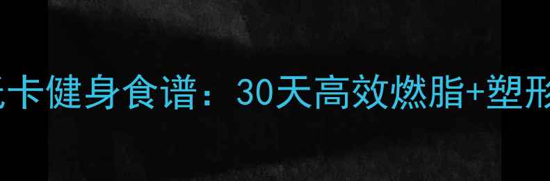 图片 最全低卡健身食谱：30天高效燃脂+塑形指南1