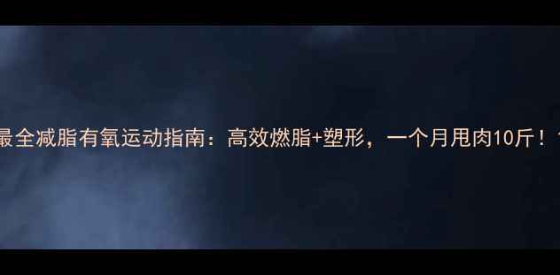 图片 最全减脂有氧运动指南：高效燃脂+塑形，一个月甩肉10斤！1