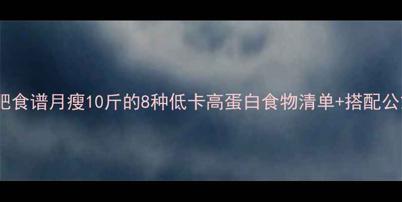 图片 最新减肥食谱月瘦10斤的8种低卡高蛋白食物清单+搭配公式🍎🥦1