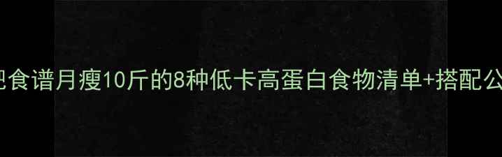 图片 最新减肥食谱月瘦10斤的8种低卡高蛋白食物清单+搭配公式🍎🥦2