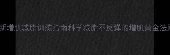 图片 最新增肌减脂训练指南科学减脂不反弹的增肌黄金法则1