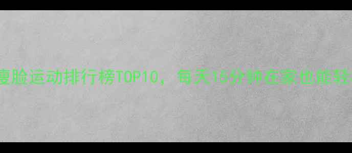 图片 最新有效瘦脸运动排行榜TOP10，每天15分钟在家也能轻松瘦脸！1