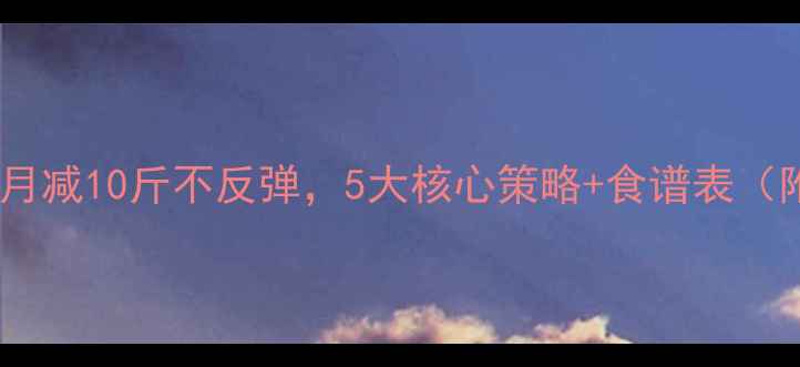 图片 最新科学减肥法：月减10斤不反弹，5大核心策略+食谱表（附30天执行计划）1