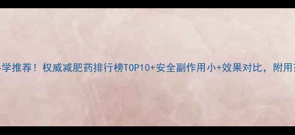 图片 最新科学推荐！权威减肥药排行榜TOP10+安全副作用小+效果对比，附用药指南