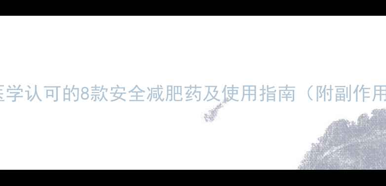 图片 最新认证｜医学认可的8款安全减肥药及使用指南（附副作用管理方案）1