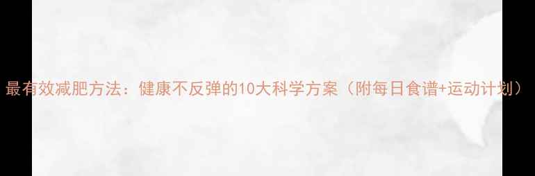 图片 最有效减肥方法：健康不反弹的10大科学方案（附每日食谱+运动计划）