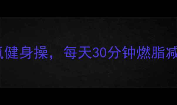 图片 最有效的5种有氧健身操，每天30分钟燃脂减脂，附详细教程