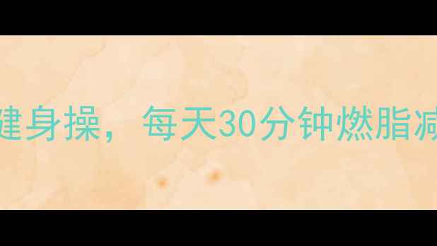 图片 最有效的5种有氧健身操，每天30分钟燃脂减脂，附详细教程1