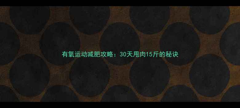 图片 有氧运动减肥攻略：30天甩肉15斤的秘诀