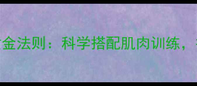 图片 有氧运动减肥的黄金法则：科学搭配肌肉训练，打造高效燃脂体质