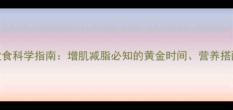 图片 有氧运动后饮食科学指南：增肌减脂必知的黄金时间、营养搭配与食谱推荐