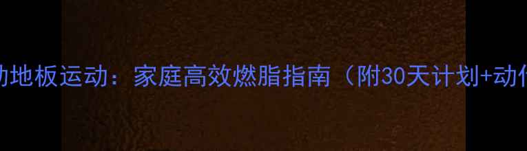图片 有氧运动地板运动：家庭高效燃脂指南（附30天计划+动作详解）