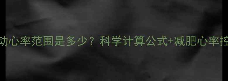 图片 有氧运动心率范围是多少？科学计算公式+减肥心率控制指南