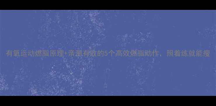 图片 有氧运动燃脂原理+亲测有效的5个高效燃脂动作，照着练就能瘦
