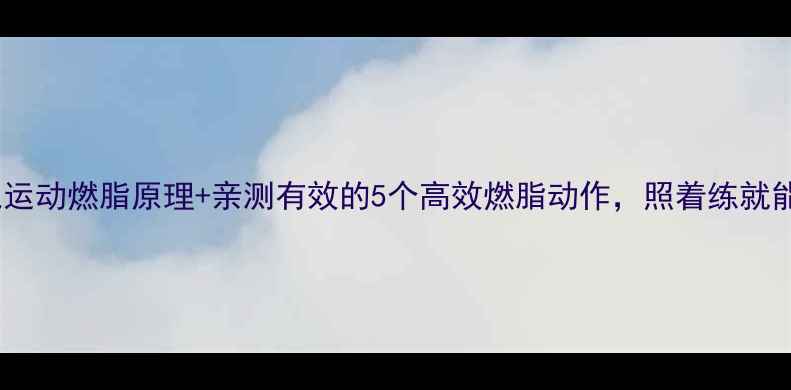 图片 有氧运动燃脂原理+亲测有效的5个高效燃脂动作，照着练就能瘦1