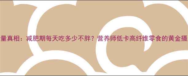 图片 板栗热量真相：减肥期每天吃多少不胖？营养师低卡高纤维零食的黄金摄入法则