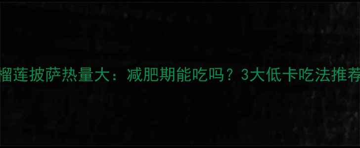 图片 榴莲披萨热量大：减肥期能吃吗？3大低卡吃法推荐