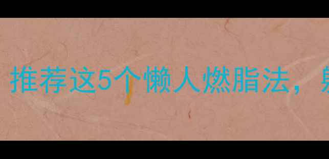 图片 每天2分钟就能瘦？推荐这5个懒人燃脂法，躺着也能瘦10斤！1