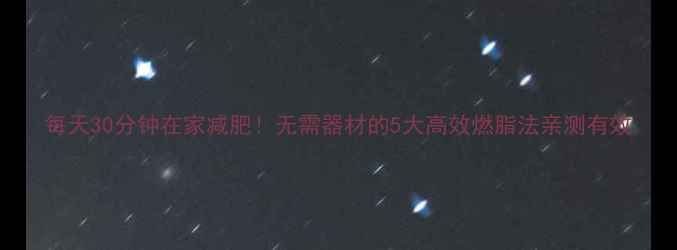 图片 每天30分钟在家减肥！无需器材的5大高效燃脂法亲测有效