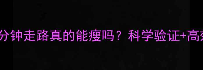 图片 每天30分钟走路真的能瘦吗？科学验证+高效方案1