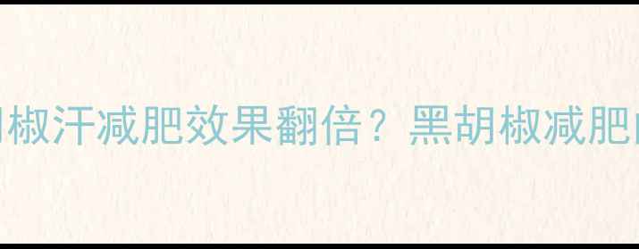 图片 每天30分钟黑胡椒汗减肥效果翻倍？黑胡椒减肥的三大科学原理
