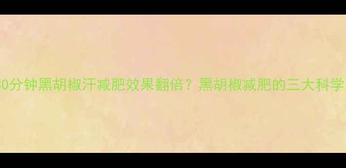图片 每天30分钟黑胡椒汗减肥效果翻倍？黑胡椒减肥的三大科学原理1