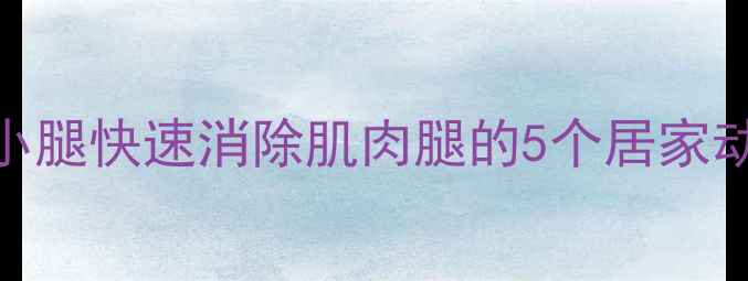 图片 每天十分钟瘦小腿快速消除肌肉腿的5个居家动作+饮食禁忌1
