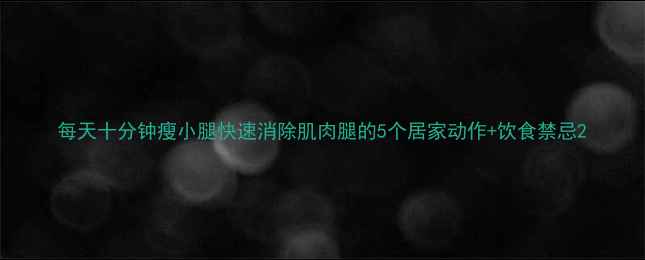 图片 每天十分钟瘦小腿快速消除肌肉腿的5个居家动作+饮食禁忌2