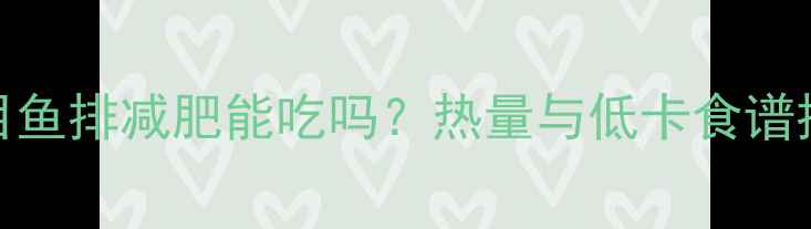 图片 比目鱼排减肥能吃吗？热量与低卡食谱推荐
