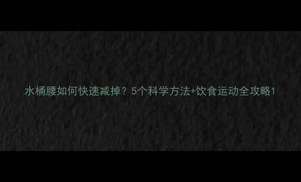 图片 水桶腰如何快速减掉？5个科学方法+饮食运动全攻略1