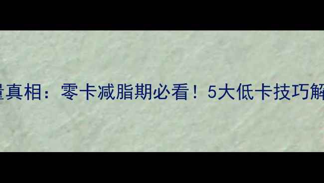 图片 沙拉不放酱的热量真相：零卡减脂期必看！5大低卡技巧解锁健康沙拉公式1