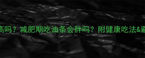 图片 油条热量高吗？减肥期吃油条会胖吗？附健康吃法&避坑指南🍳