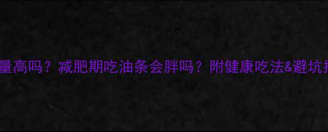 图片 油条热量高吗？减肥期吃油条会胖吗？附健康吃法&避坑指南🍳1