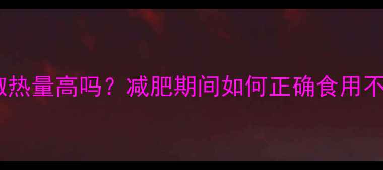 图片 油辣椒热量高吗？减肥期间如何正确食用不反弹1