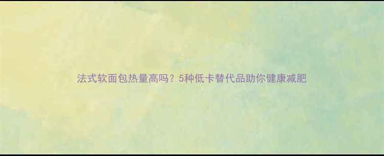 图片 法式软面包热量高吗？5种低卡替代品助你健康减肥