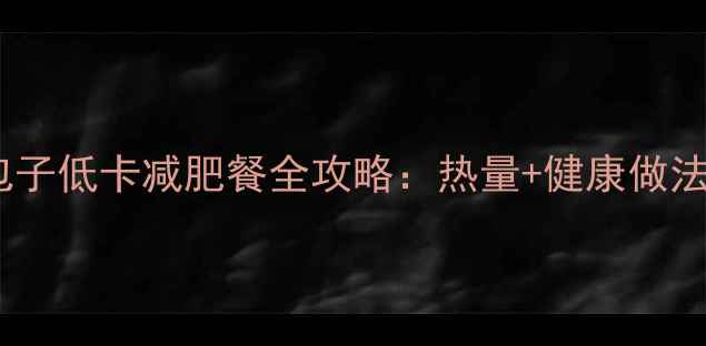 图片 海带豆腐包子低卡减肥餐全攻略：热量+健康做法+搭配指南
