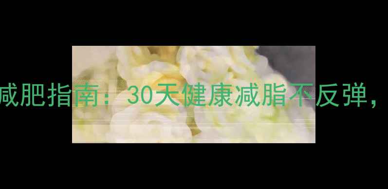 图片 深圳罗湖科学减肥指南：30天健康减脂不反弹，专业机构推荐