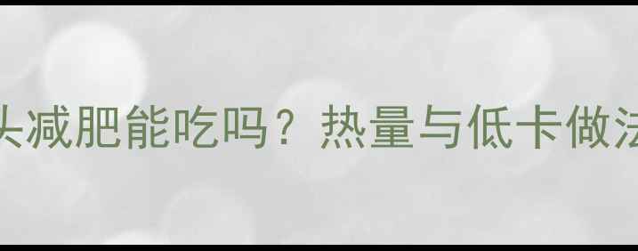 图片 清蒸鱼头减肥能吃吗？热量与低卡做法全攻略