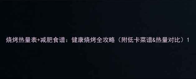 图片 烧烤热量表+减肥食谱：健康烧烤全攻略（附低卡菜谱&热量对比）1