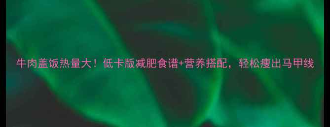图片 牛肉盖饭热量大！低卡版减肥食谱+营养搭配，轻松瘦出马甲线