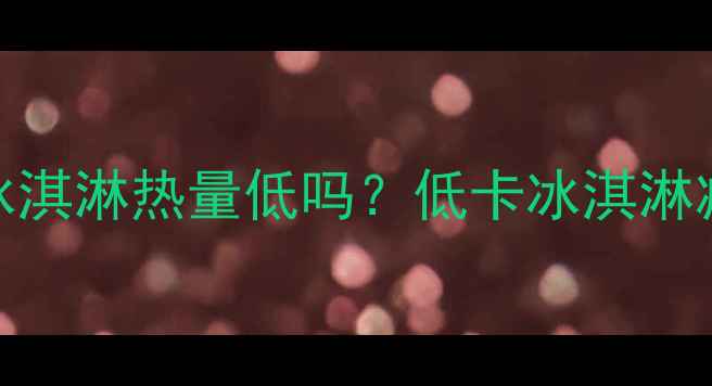 图片 玉米棒冰淇淋热量低吗？低卡冰淇淋减肥吃法