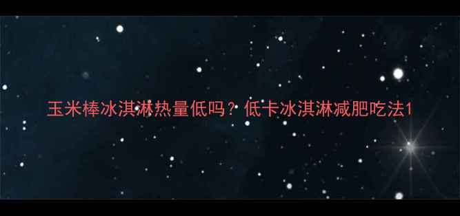 图片 玉米棒冰淇淋热量低吗？低卡冰淇淋减肥吃法1