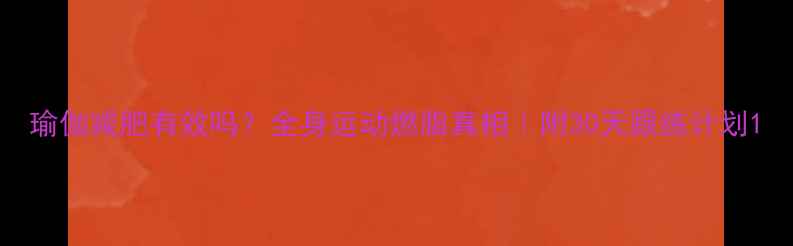 图片 瑜伽减肥有效吗？全身运动燃脂真相｜附30天跟练计划1